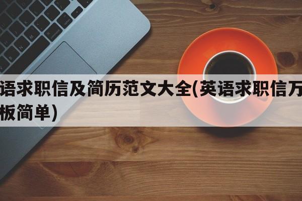 英语求职信及简历范文大全(英语求职信万能模板简单)