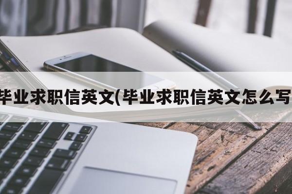 毕业求职信英文(毕业求职信英文怎么写)